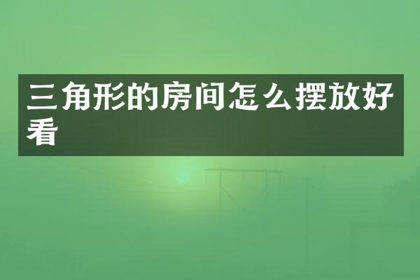 三角形的房间怎么摆放好看