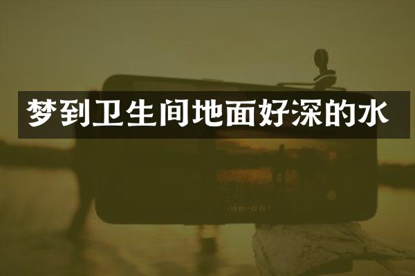 梦到卫生间地面好深的水