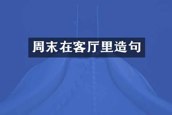 周末在客厅里造句