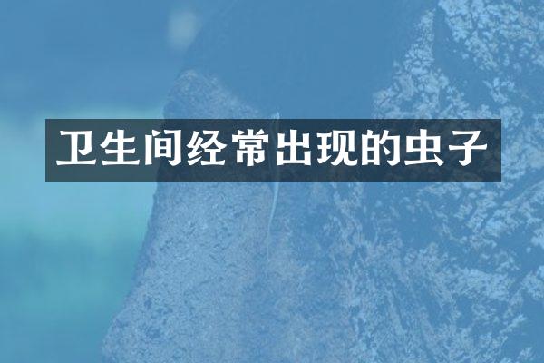 卫生间经常出现的虫子