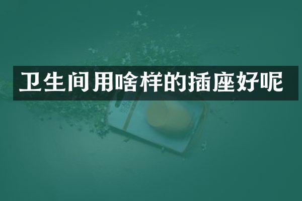 卫生间用啥样的插座好呢