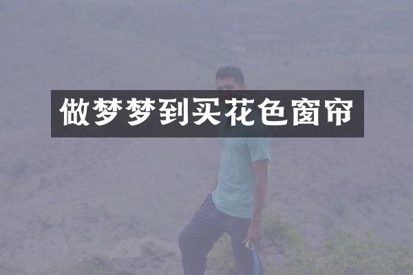 做梦梦到买花色窗帘