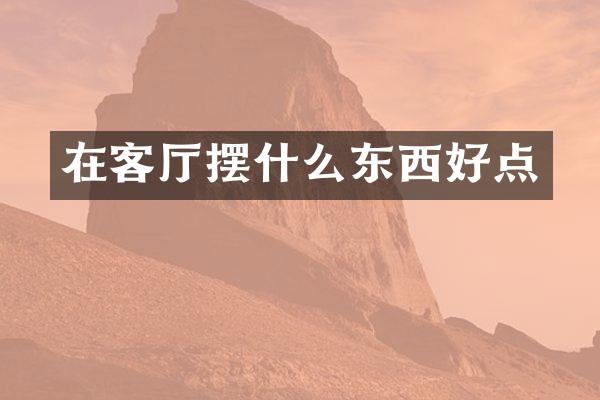 在客厅摆什么东西好点