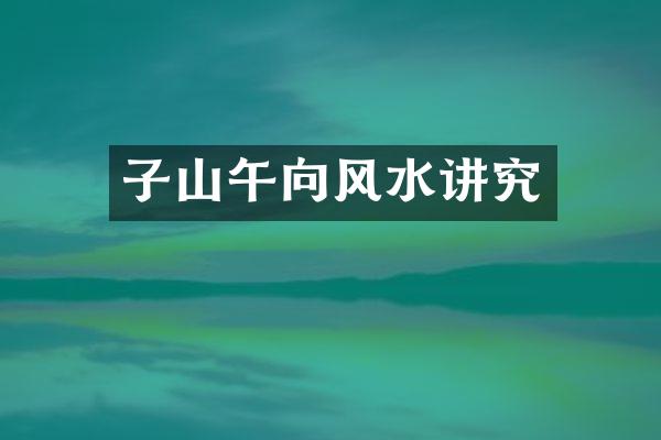 子山午向风水讲究