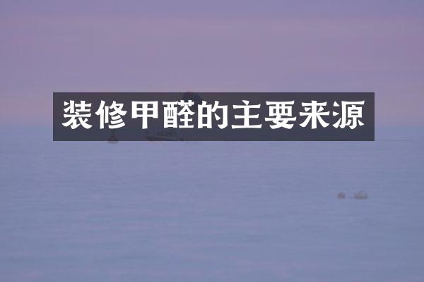 装修甲醛的主要来源