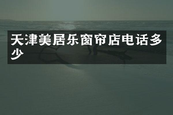 天津美居乐窗帘店电话多少