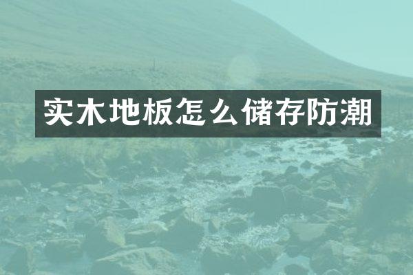 实木地板怎么储存防潮