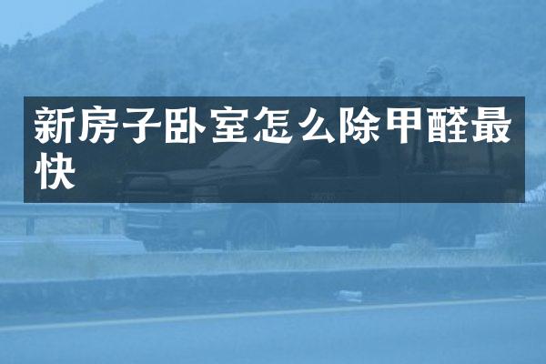 新房子卧室怎么除甲醛最快