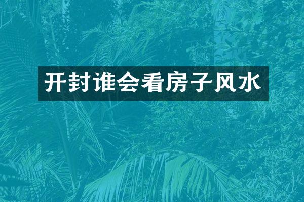 开封谁会看房子风水