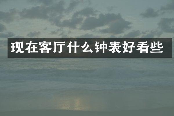 现在客厅什么钟表好看些