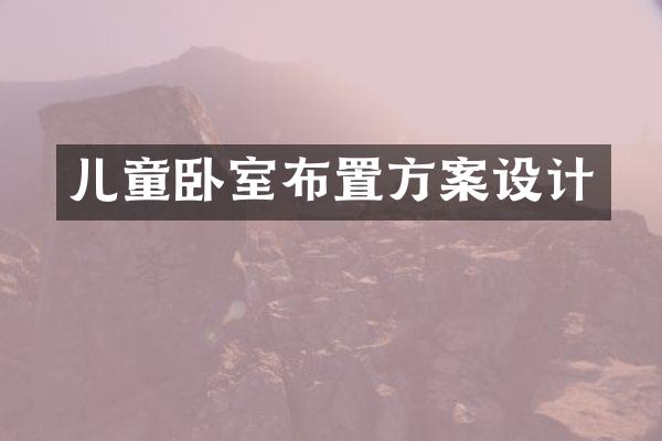儿童卧室布置方案设计