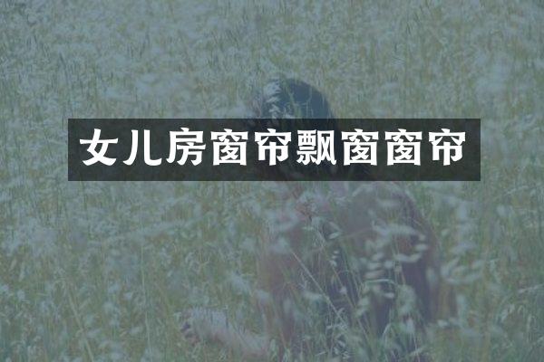 女儿房窗帘飘窗窗帘