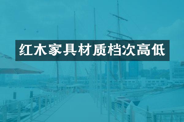 红木家具材质档次高低