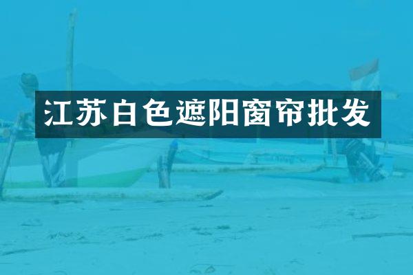 江苏白色遮阳窗帘批发