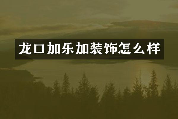 龙口加乐加装饰怎么样