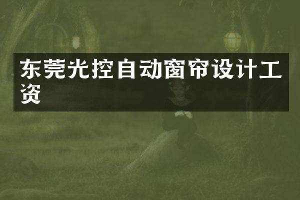 东莞光控自动窗帘设计工资