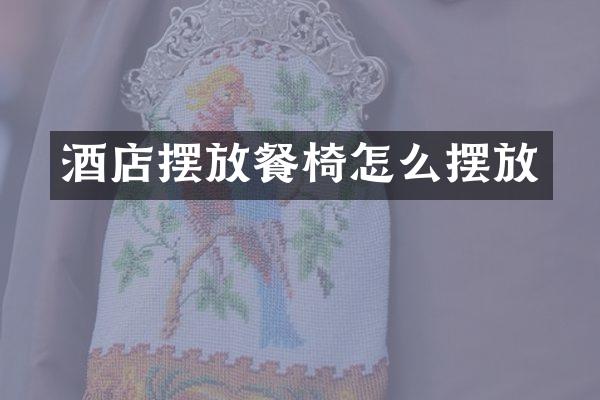 酒店摆放餐椅怎么摆放