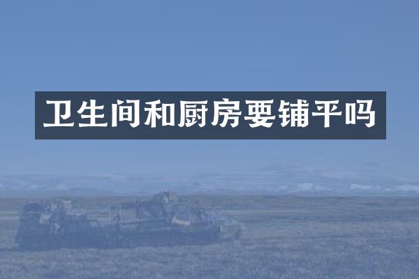 卫生间和厨房要铺平吗