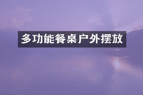 多功能餐桌户外摆放