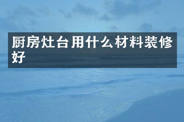 厨房灶台用什么材料装修好