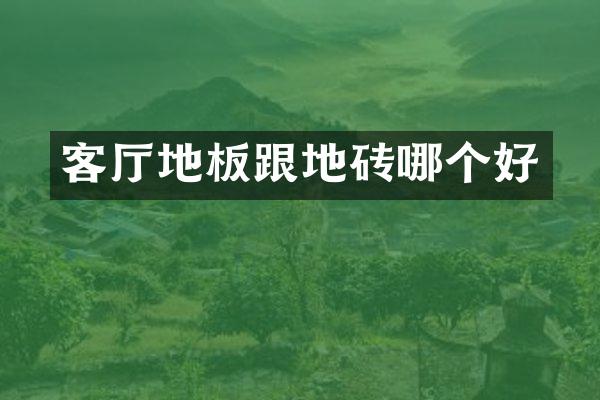 客厅地板跟地砖哪个好