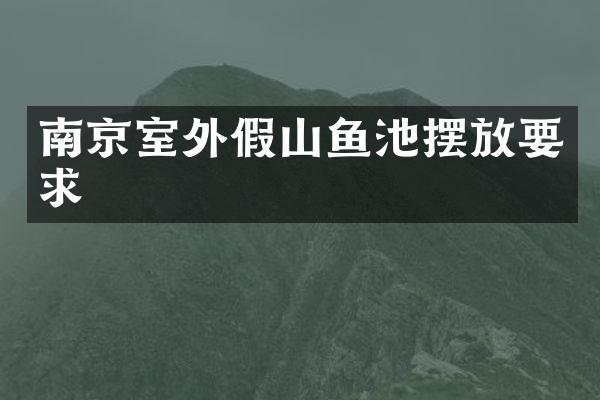 南京室外假山鱼池摆放要求