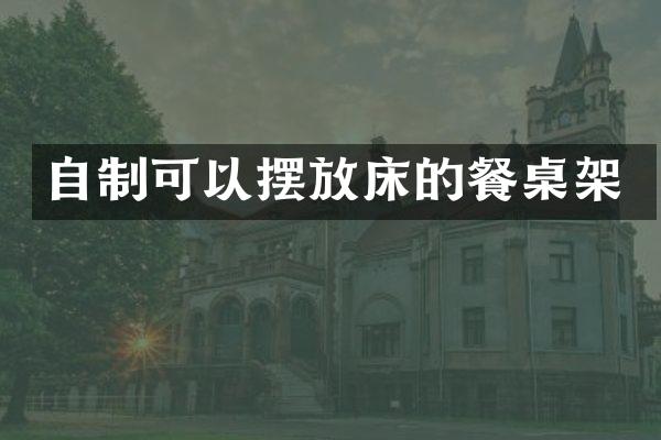 自制可以摆放床的餐桌架
