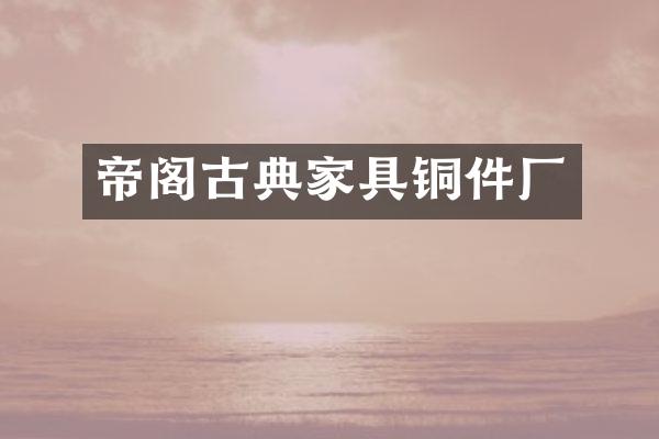 帝阁古典家具铜件厂