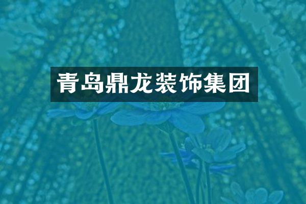 青岛鼎龙装饰集团