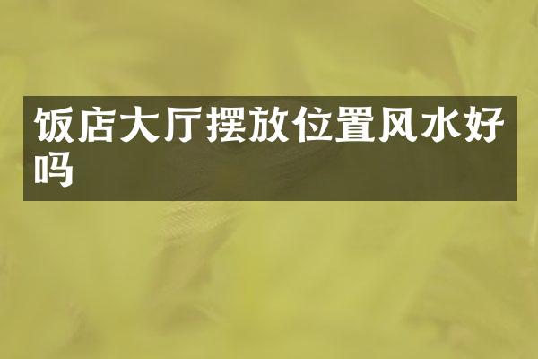 饭店大厅摆放位置风水好吗