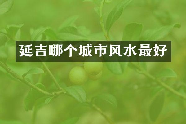 延吉哪个城市风水最好
