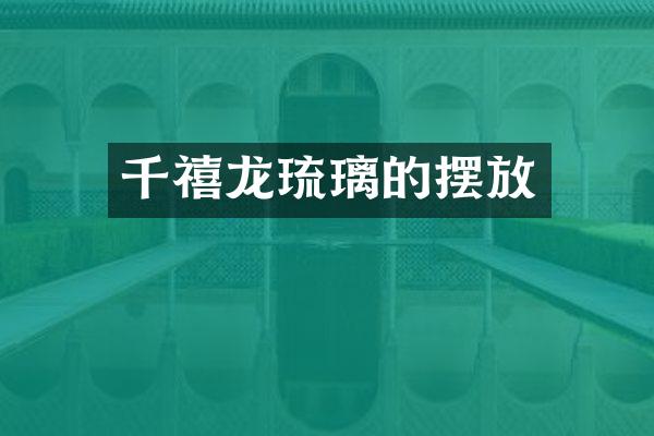 千禧龙琉璃的摆放