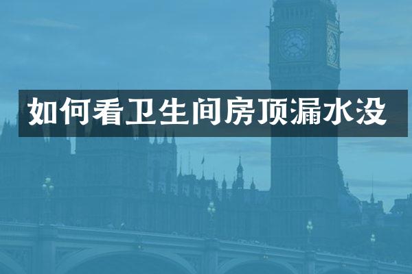如何看卫生间房顶漏水没