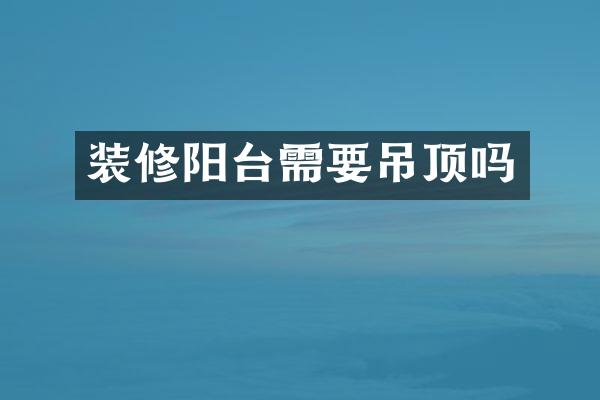 装修阳台需要吊顶吗