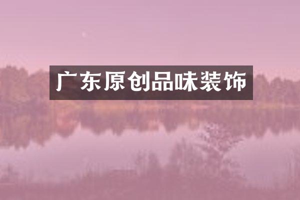 广东原创品味装饰