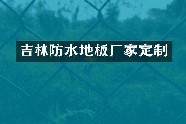 吉林防水地板厂家定制
