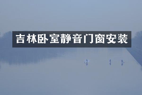 吉林卧室静音门窗安装