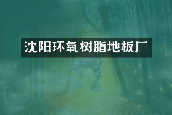 沈阳环氧树脂地板厂