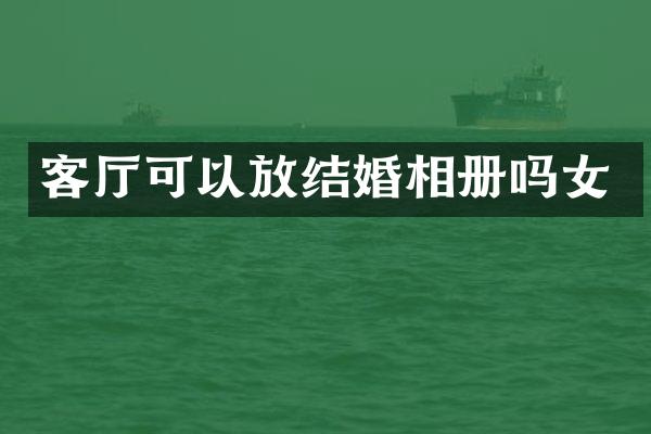 客厅可以放结婚相册吗女