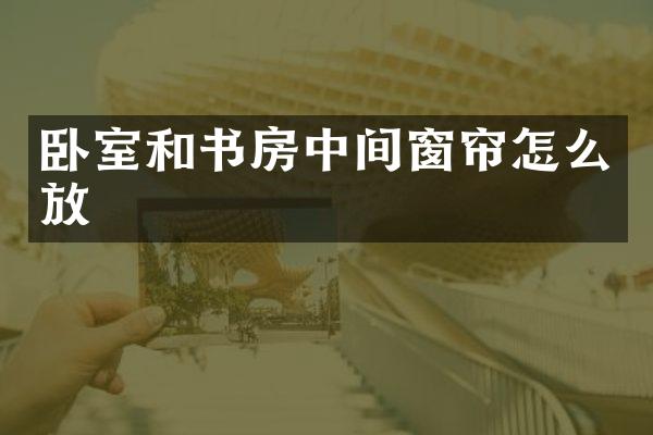 卧室和书房中间窗帘怎么放