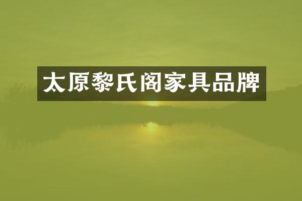 太原黎氏阁家具品牌