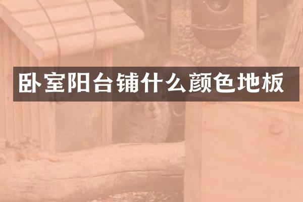 卧室阳台铺什么颜色地板