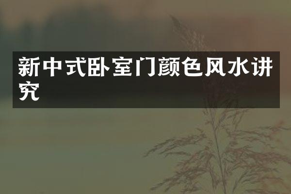 新中式卧室门颜色风水讲究