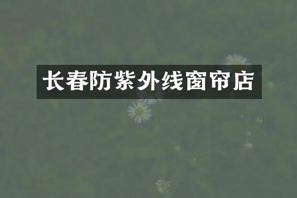 长春防紫外线窗帘店