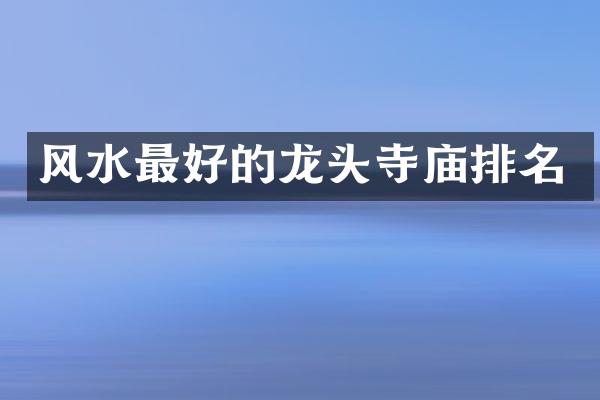 风水最好的龙头寺庙排名