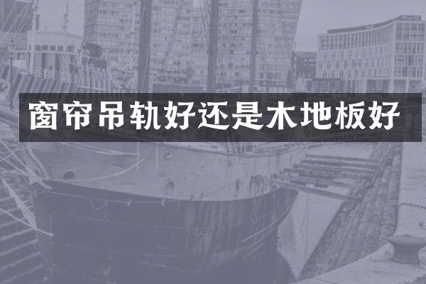 窗帘吊轨好还是木地板好