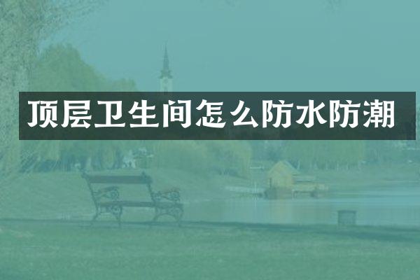 顶层卫生间怎么防水防潮