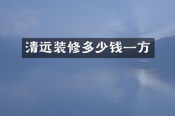 清远装修多少钱一方