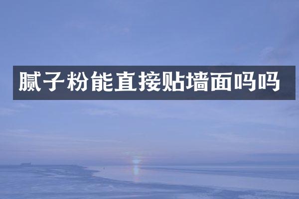 腻子粉能直接贴墙面吗吗