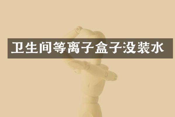 卫生间等离子盒子没装水